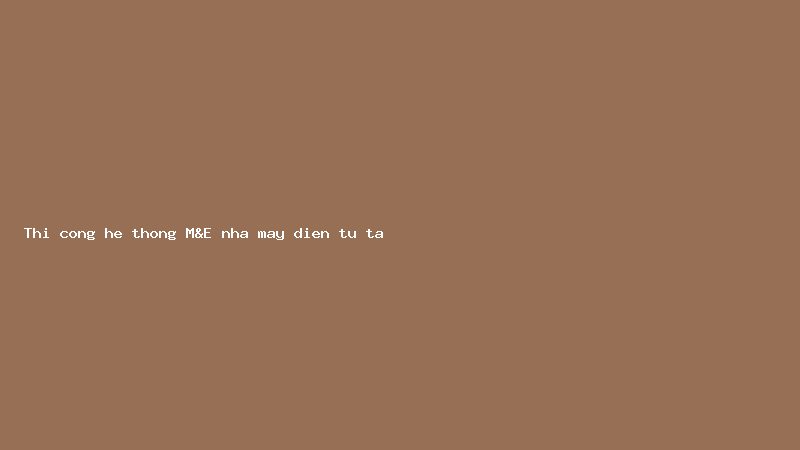 Thi công hệ thống M&E nhà máy điện tử tại Bắc Ninh