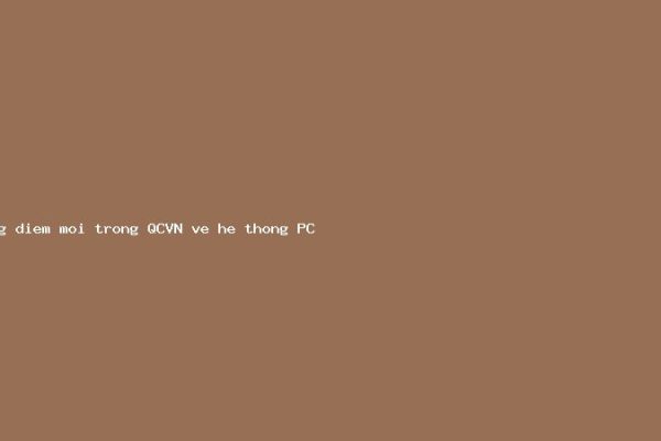 Những điểm mới trong QCVN về hệ thống PCCC cho công trình công nghiệp
